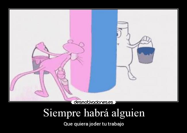 Siempre habrá alguien - Que quiera joder tu trabajo