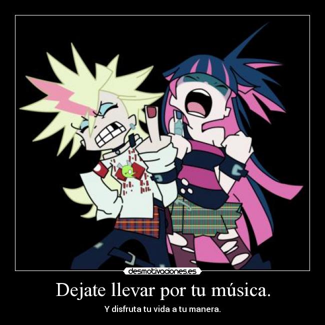 Dejate llevar por tu música. - Y disfruta tu vida a tu manera.