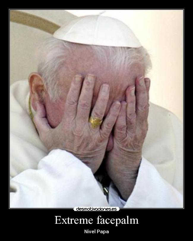 Extreme facepalm - Nivel Papa