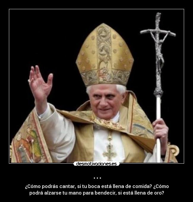 ... - ¿Cómo podrás cantar, si tu boca está llena de comida? ¿Cómo
podrá alzarse tu mano para bendecir, si está llena de oro?