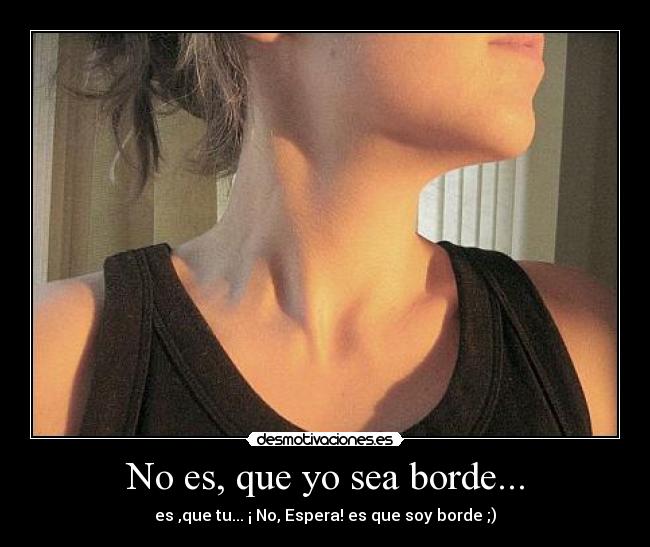 No es, que yo sea borde... - 