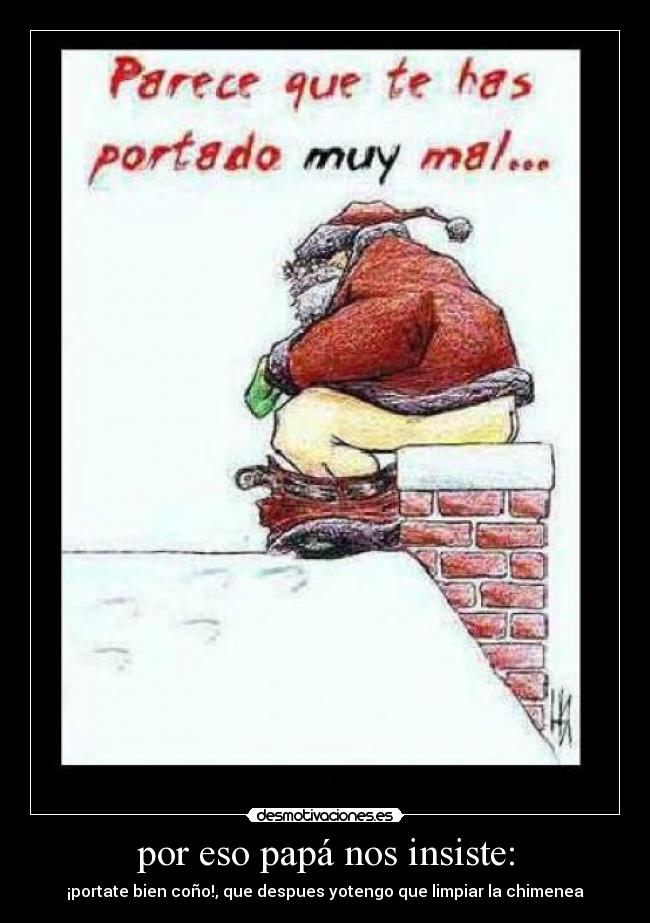 por eso papá nos insiste: - ¡portate bien coño!, que despues yotengo que limpiar la chimenea