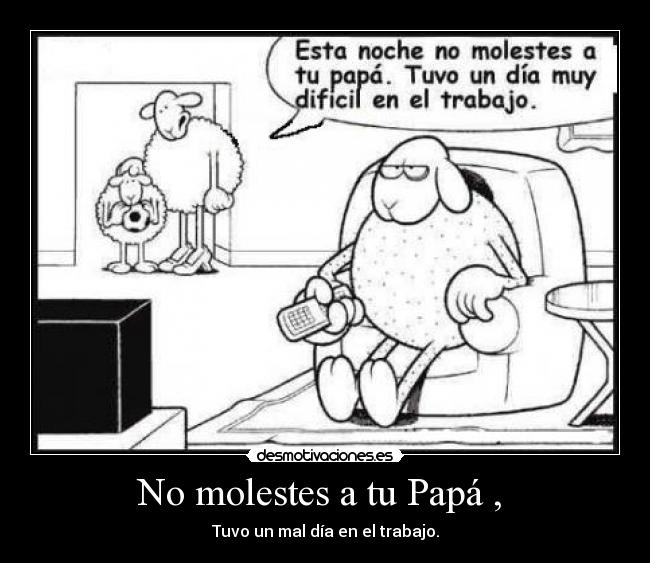 No molestes a tu Papá , -