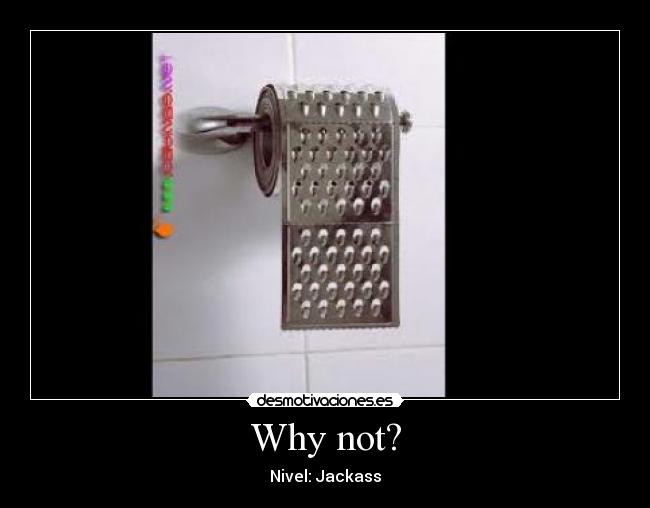 Why not? - Nivel: Jackass