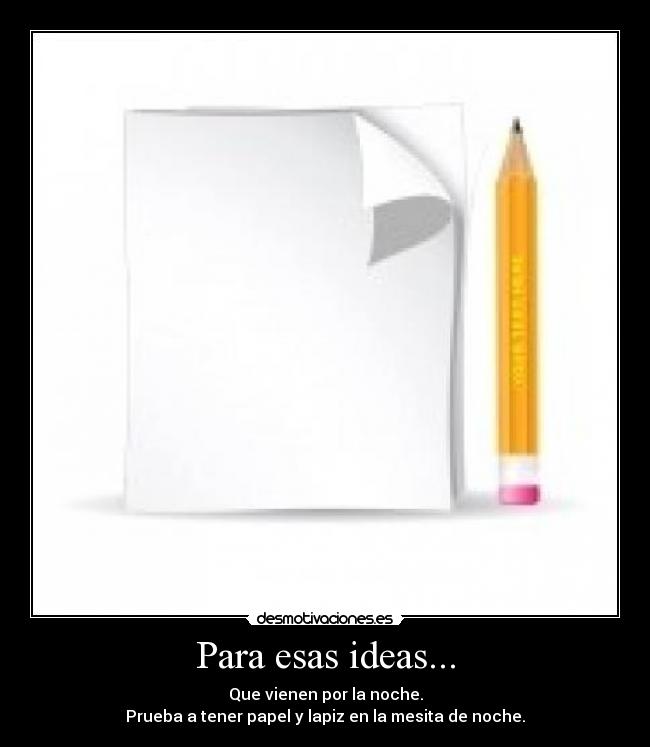Para esas ideas... - Que vienen por la noche.
Prueba a tener papel y lapiz en la mesita de noche.