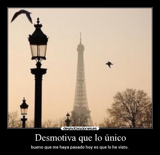 Desmotiva que lo único - bueno que me haya pasado hoy es que lo he visto.