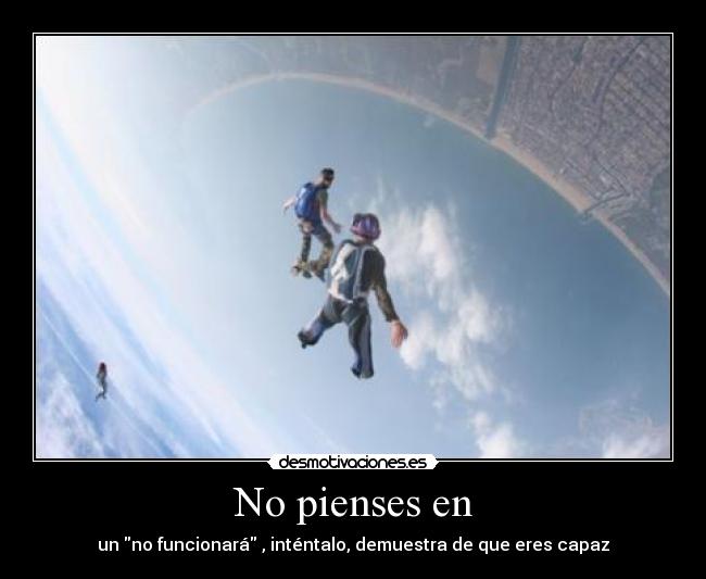 No pienses en - un no funcionará , inténtalo, demuestra de que eres capaz