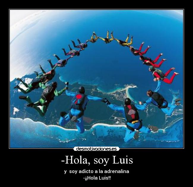 -Hola, soy Luis - y soy adicto a la adrenalina
-¡¡Hola Luis!!