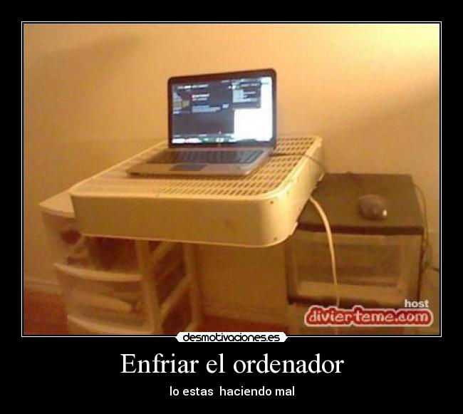 Enfriar el ordenador - lo estas  haciendo mal