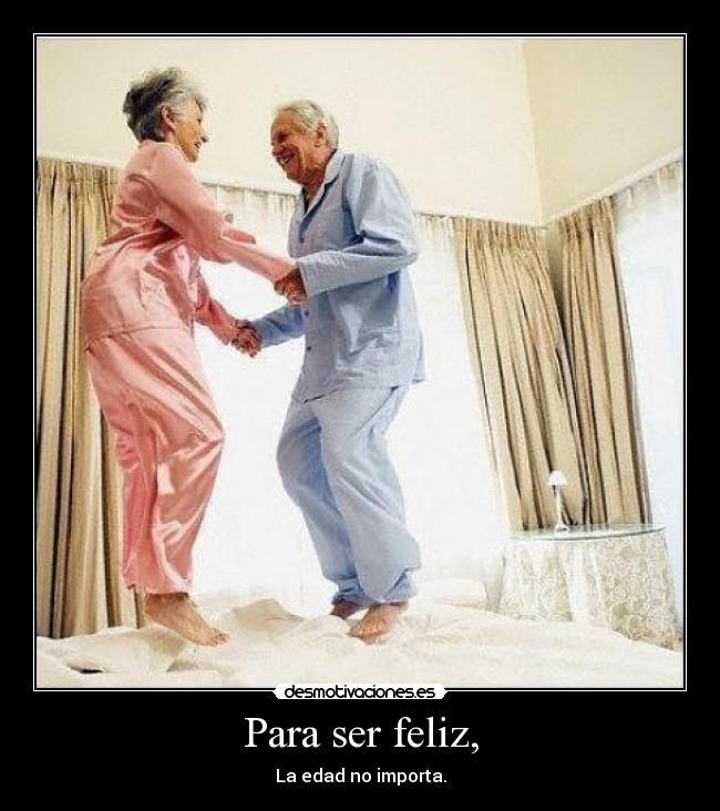Para ser feliz, - La edad no importa.