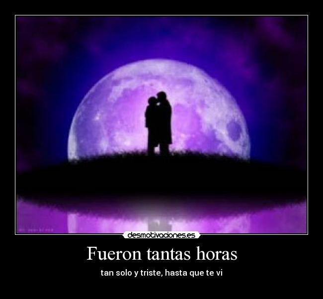 Fueron tantas horas - tan solo y triste, hasta que te vi
♥