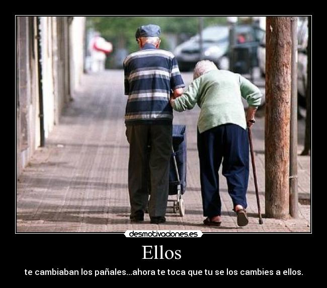 Ellos  - te cambiaban los pañales...ahora te toca que tu se los cambies a ellos.