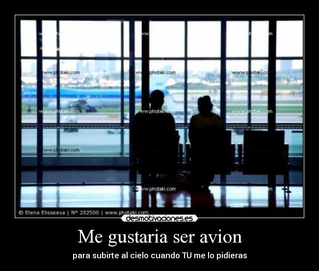 Me gustaria ser avion - para subirte al cielo cuando TU me lo pidieras