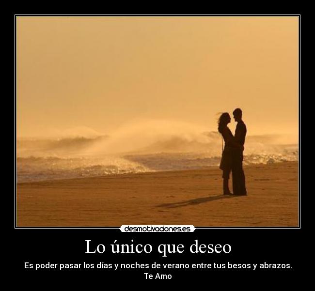 Lo único que deseo - Es poder pasar los días y noches de verano entre tus besos y abrazos.
Te Amo