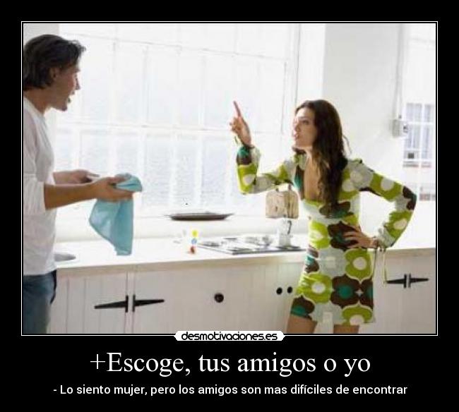 +Escoge, tus amigos o yo -