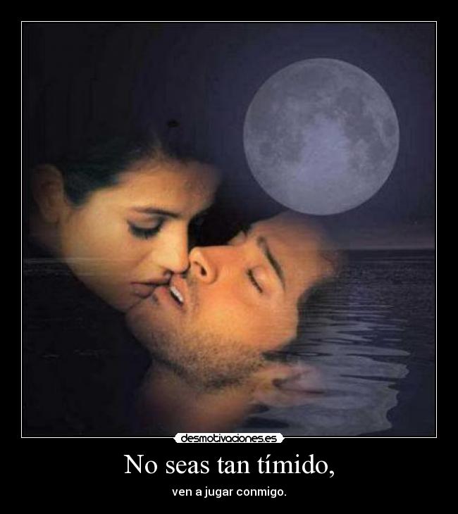 No seas tan tímido, - ven a jugar conmigo.