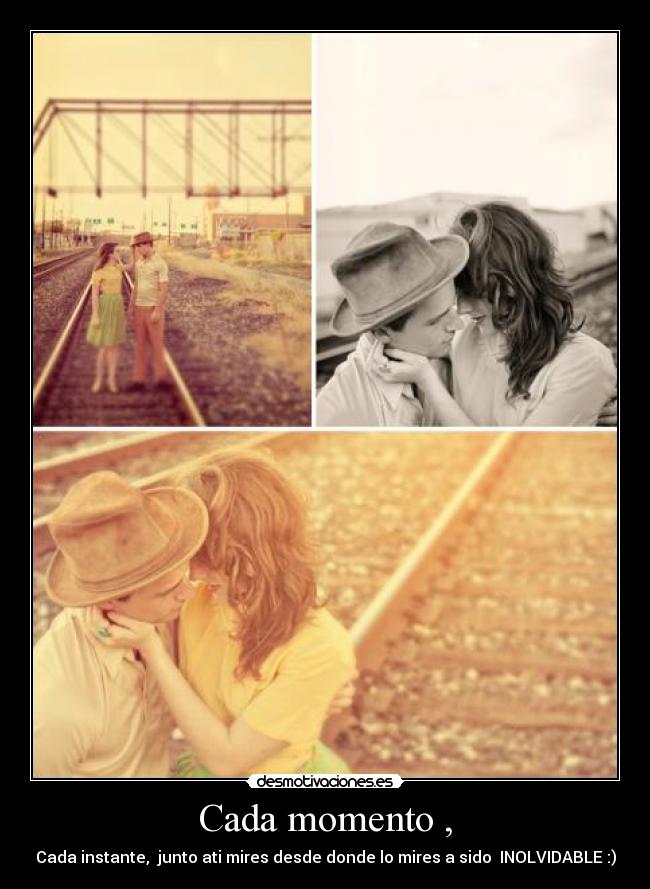 Cada momento , - Cada instante, junto ati mires desde donde lo mires a sido INOLVIDABLE :)