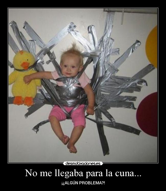 No me llegaba para la cuna... - ¡¿ALGÚN PROBLEMA?!