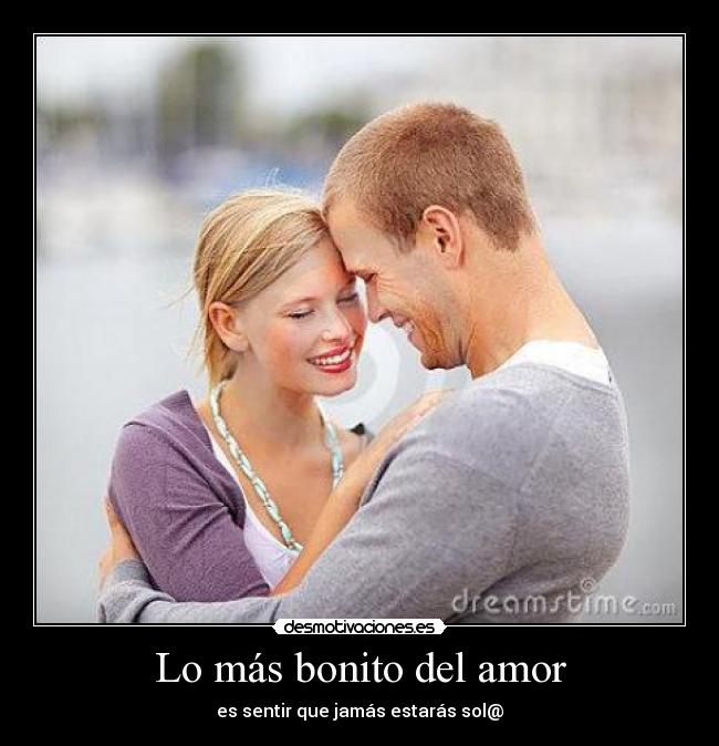 Lo más bonito del amor - es sentir que jamás estarás sol@