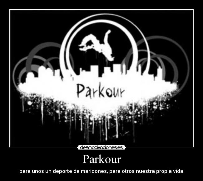Parkour - para unos un deporte de maricones, para otros nuestra propia vida.