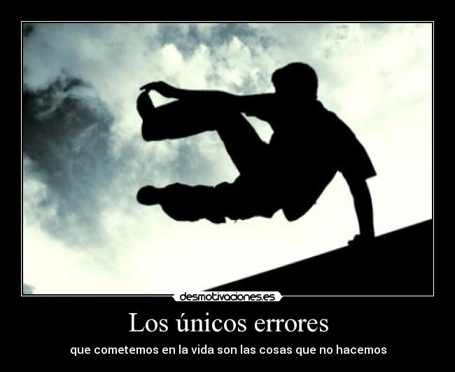 Los únicos errores - que cometemos en la vida son las cosas que no hacemos