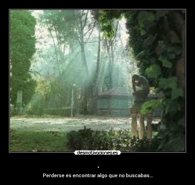. - Perderse es encontrar algo que no buscabas...