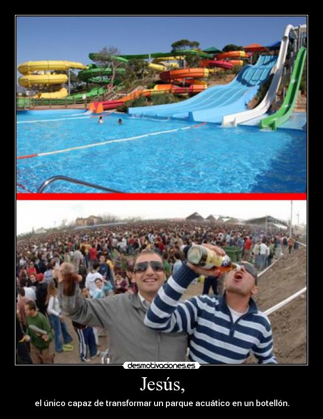 Jesús, - el único capaz de transformar un parque acuático en un botellón.