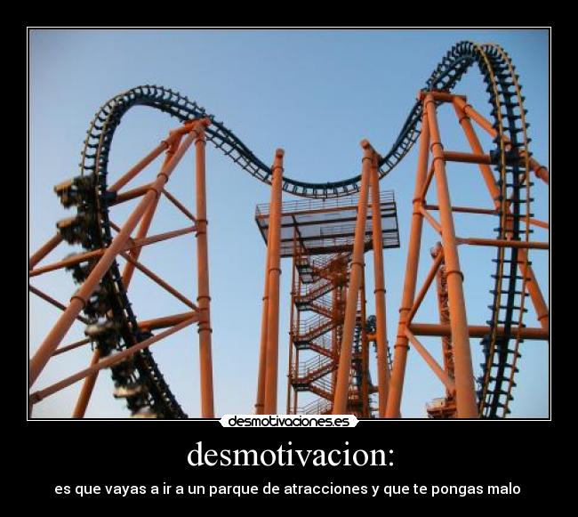 desmotivacion: - es que vayas a ir a un parque de atracciones y que te pongas malo