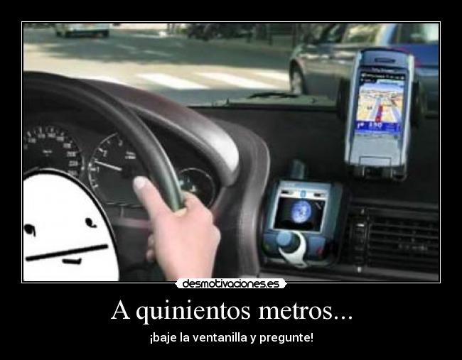 A quinientos metros... - ¡baje la ventanilla y pregunte!