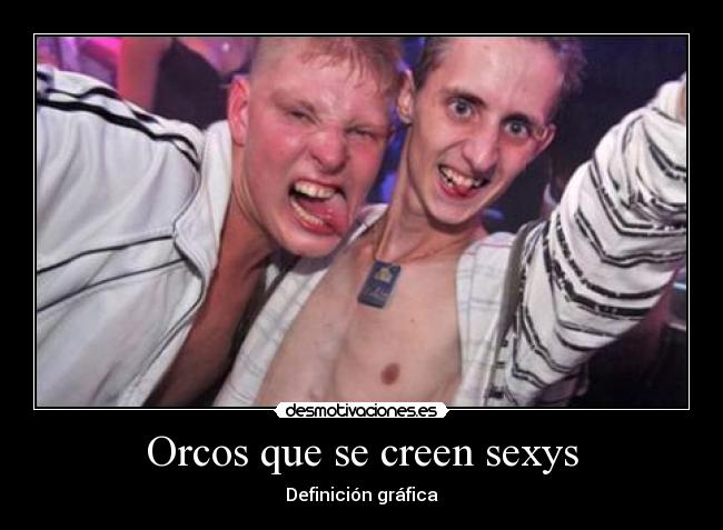 Orcos que se creen sexys -