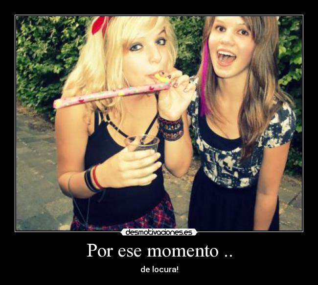 Por ese momento .. - de locura!