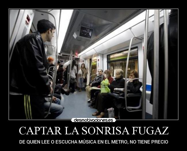 CAPTAR LA SONRISA FUGAZ - DE QUIEN LEE O ESCUCHA MÚSICA EN EL METRO, NO TIENE PRECIO