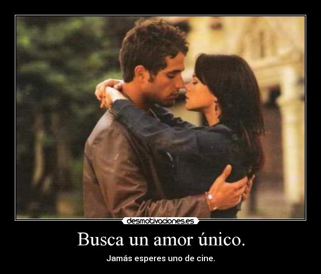 Busca un amor único. - Jamás esperes uno de cine.