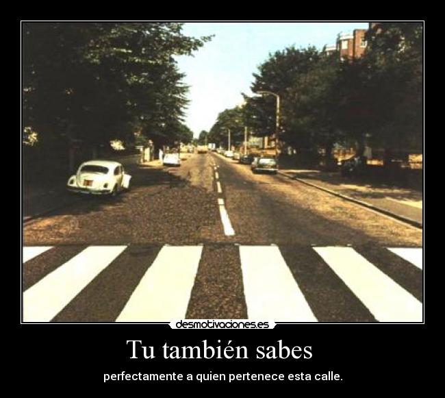 Tu también sabes  - perfectamente a quien pertenece esta calle.