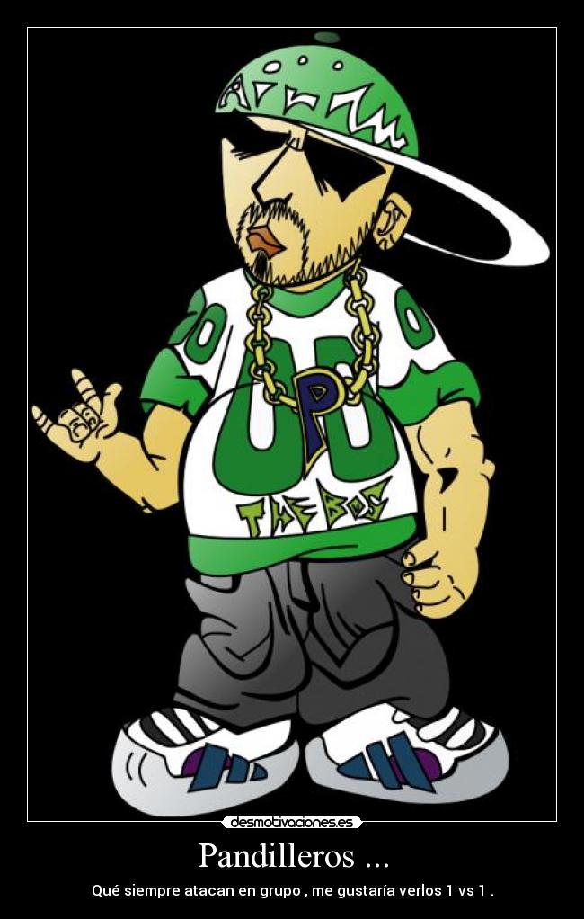 Pandilleros ... - Qué siempre atacan en grupo , me gustaría verlos 1 vs 1 .