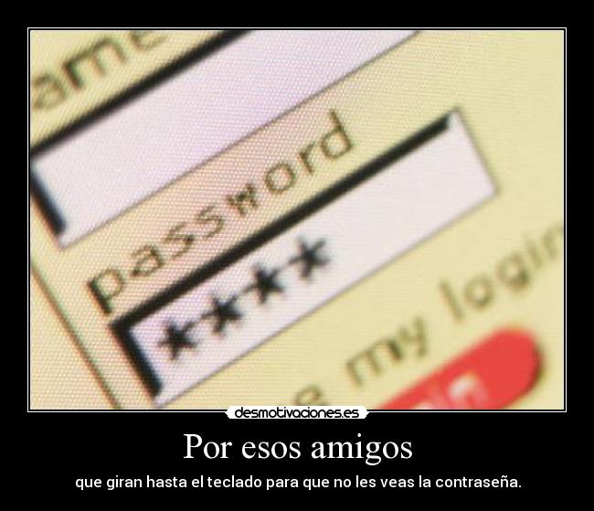Por esos amigos - que giran hasta el teclado para que no les veas la contraseña.