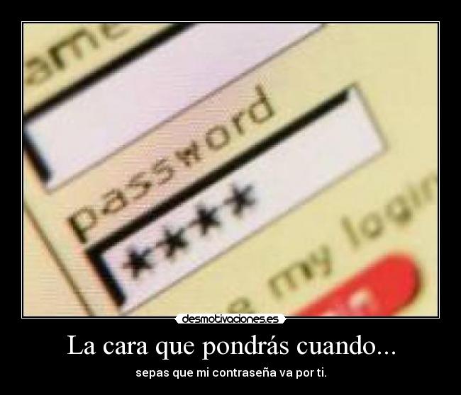 La cara que pondrás cuando... - sepas que mi contraseña va por ti.