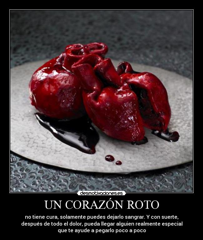 UN CORAZÓN ROTO - no tiene cura, solamente puedes dejarlo sangrar. Y con suerte,
después de todo el dolor, pueda llegar alguien realmente especial
que te ayude a pegarlo poco a poco