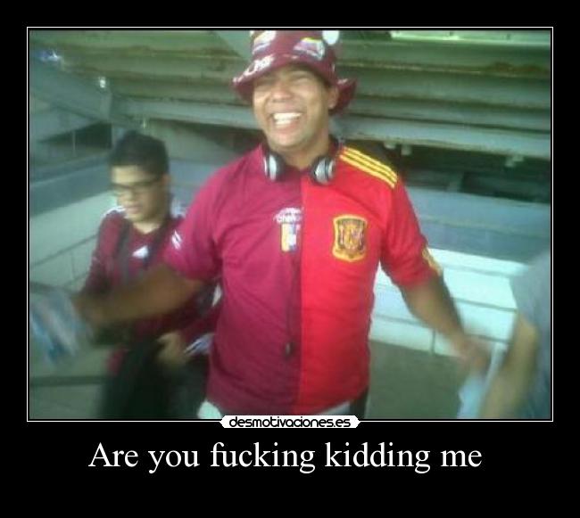 Are you fucking kidding me  - 