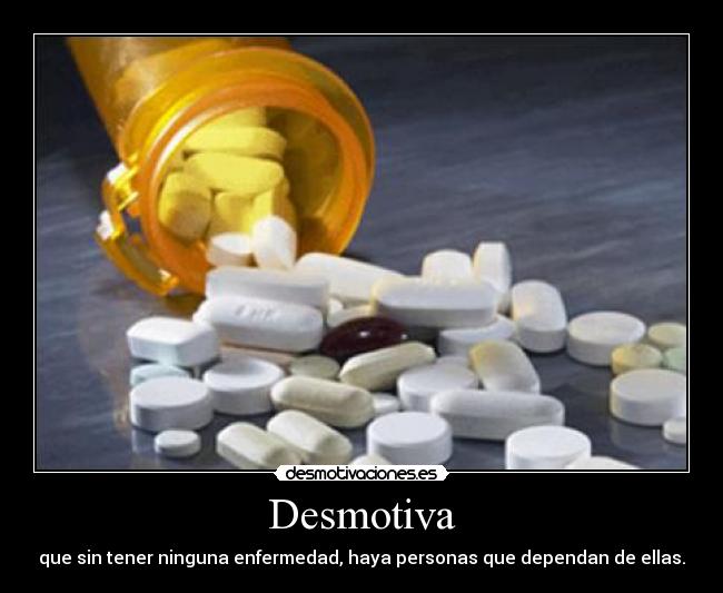 Desmotiva - que sin tener ninguna enfermedad, haya personas que dependan de ellas.
