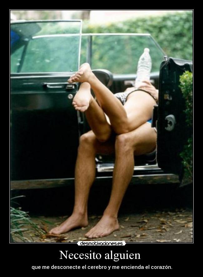 Necesito alguien - que me desconecte el cerebro y me encienda el corazón.
