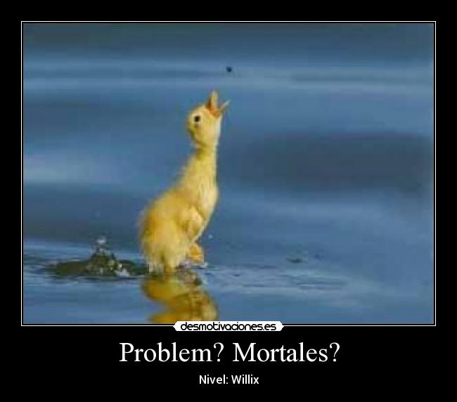 Problem? Mortales? - Nivel: Willix