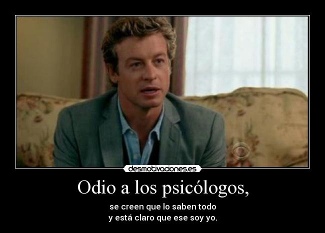 Odio a los psicólogos, - se creen que lo saben todo
y está claro que ese soy yo.