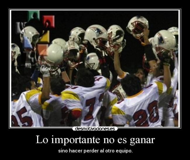 Lo importante no es ganar - sino hacer perder al otro equipo.