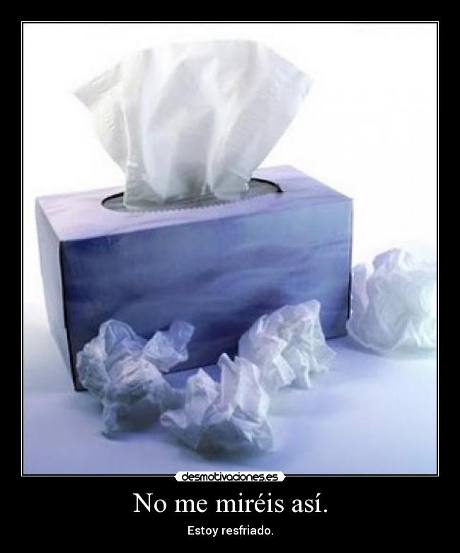 No me miréis así. - Estoy resfriado.