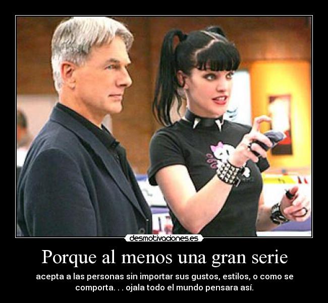 Porque al menos una gran serie - acepta a las personas sin importar sus gustos, estilos, o como se
comporta. . . ojala todo el mundo pensara así.