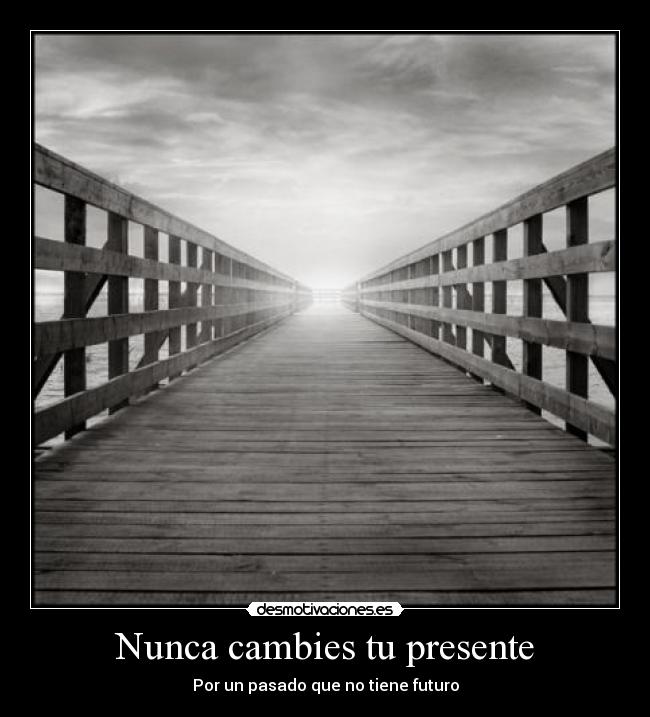 Nunca cambies tu presente - Por un pasado que no tiene futuro