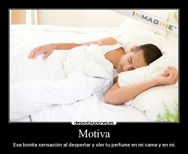 Motiva - Esa bonita sensación al despertar y oler tu perfume en mi cama y en mi.