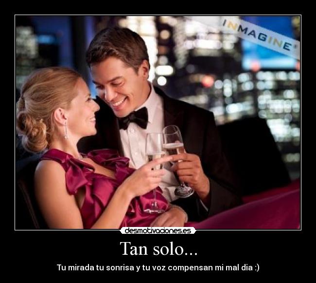 Tan solo... - Tu mirada tu sonrisa y tu voz compensan mi mal dia :)