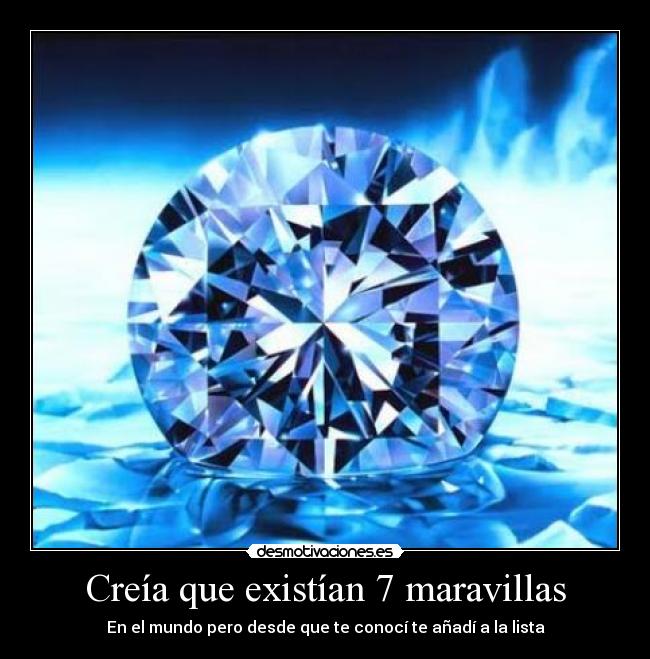 Creía que existían 7 maravillas - En el mundo pero desde que te conocí te añadí a la lista